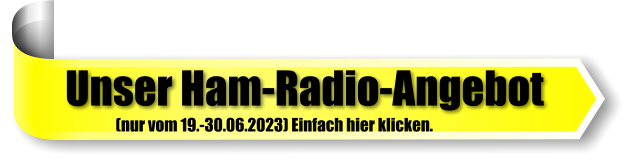 Unser Ham-Radio-Angebot (nur vom 19.-30.06.2023) Einfach hier klicken.